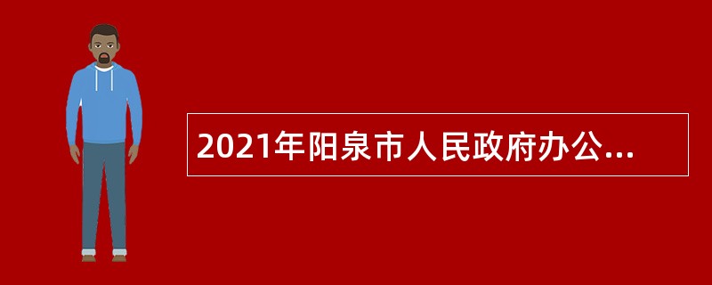 2021年阳泉市人民政府办公室事业单位招聘公告