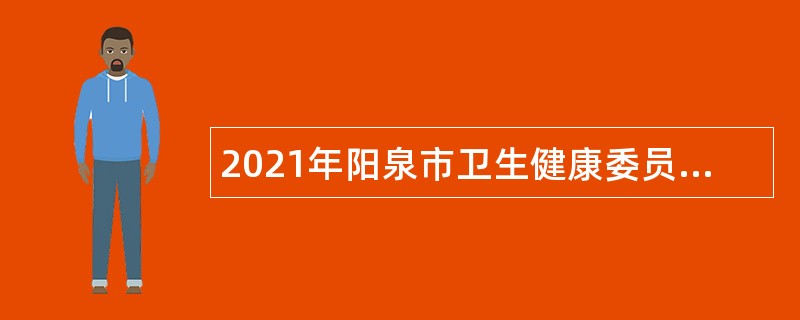 2021年阳泉市卫生健康委员会事业单位招聘公告