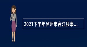 2021下半年泸州市合江县事业单位招聘考试公告（83人）