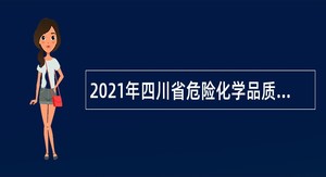 2021年四川省危险化学品质量监督检验所考核招聘公告