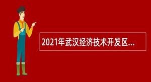 2021年武汉经济技术开发区（汉南区）事业单位专项招聘公告