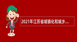 2021年江苏省城镇化和城乡规划研究中心招聘公告