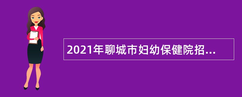 2021年聊城市妇幼保健院招聘初中级岗位备案制人员简章