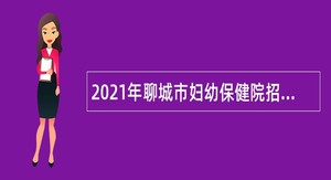 2021年聊城市妇幼保健院招聘初中级岗位备案制人员简章