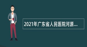 2021年广东省人民医院河源医院招聘公告