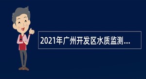 2021年广州开发区水质监测中心第三次招聘编外人员公告