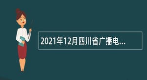 2021年12月四川省广播电视局下属事业单位招聘公告