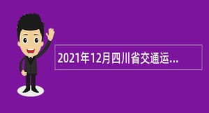 2021年12月四川省交通运输厅直属事业单位招聘公告