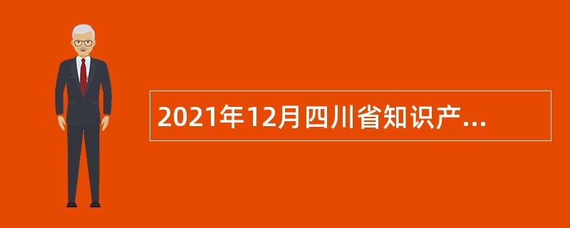 2021年12月四川省知识产权服务促进中心直属事业单位招聘公告