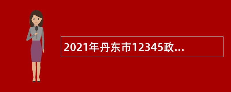 2021年丹东市12345政务服务便民热线话务员招聘公告