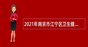 2021年南京市江宁区卫生健康委员会部分事业单位招聘辅助人员公告