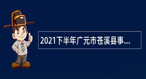 2021下半年广元市苍溪县事业单位招聘考试公告（30人）