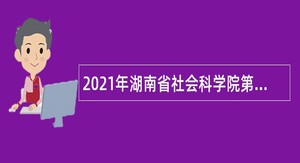 2021年湖南省社会科学院第二批招聘公告