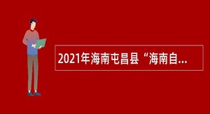 2021年海南屯昌县“海南自由贸易港招才引智活动”事业单位考核招聘公告（1号）