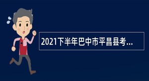 2021下半年巴中市平昌县考核招聘卫生专业技术工作人员公告