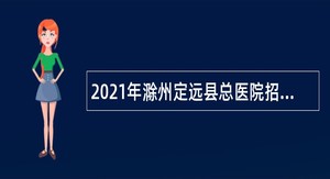 2021年滁州定远县总医院招聘工作人员公告