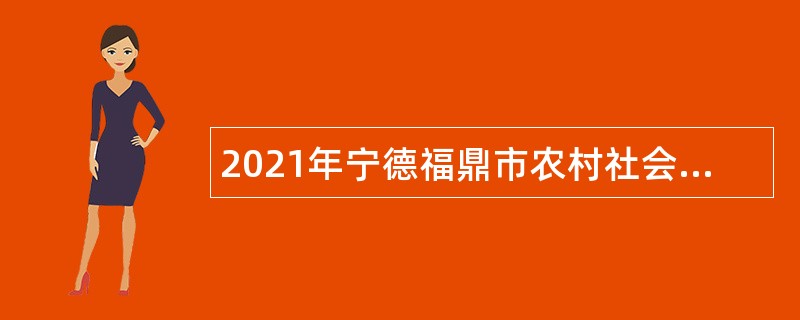 2021年宁德福鼎市农村社会服务联动中心招聘编外人员公告