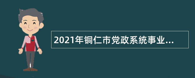 2021年铜仁市党政系统事业单位专项招聘公告