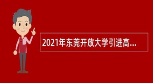 2021年东莞开放大学引进高层次人才公告