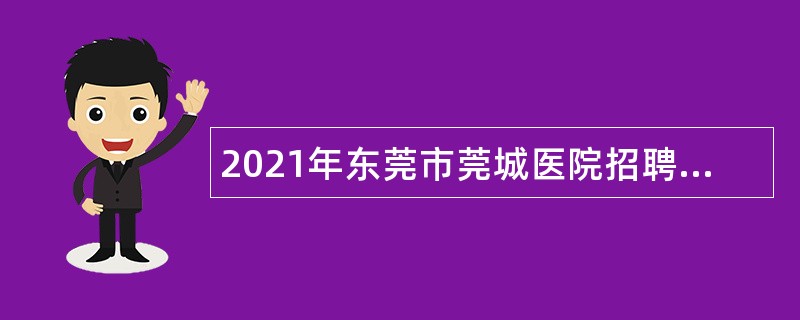 2021年东莞市莞城医院招聘纳入岗位管理编制外人员公告