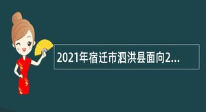 2021年宿迁市泗洪县面向2022年普通高校应届本科及以上毕业生招聘教师公告（一、二）