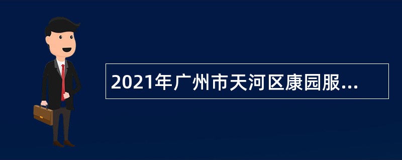 2021年广州市天河区康园服务中心招聘公告