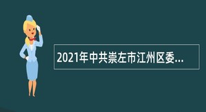 2021年中共崇左市江州区委统战部招聘编外人员公告（广西）