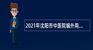 2021年沈阳市中医院编外用工招聘公告