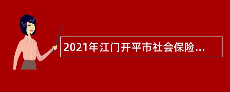 2021年江门开平市社会保险基金管理局招聘公告