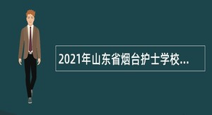 2021年山东省烟台护士学校高层次急需短缺人才招聘公告