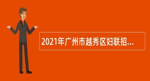 2021年广州市越秀区妇联招聘办公室工作人员公告