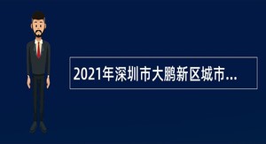 2021年深圳市大鹏新区城市更新和土地整备局合同制聘用人员招聘公告