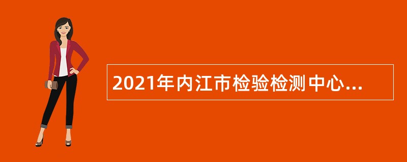 2021年内江市检验检测中心考核招聘公告