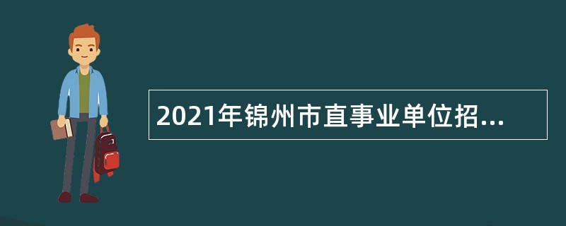 2021年锦州市直事业单位招聘考试公告（95名）