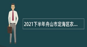 2021下半年舟山市定海区农业农村局招聘编外用工人员公告（第一批）