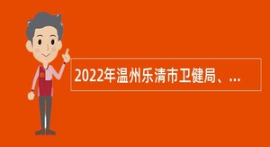 2022年温州乐清市卫健局、人社局医疗卫生单位招聘毕业生和高层次人才公告
