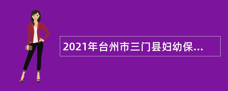 2021年台州市三门县妇幼保健计划生育服务中心招聘编制外劳动合同工公告