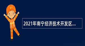 2021年南宁经济技术开发区专业技术岗招聘公告