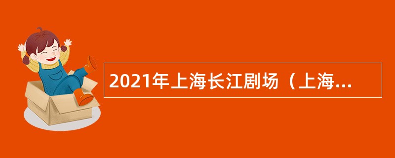 2021年上海长江剧场（上海市宛平艺苑）招聘公告