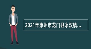 2021年惠州市龙门县永汉镇招聘党建联络员公告