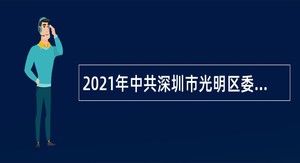 2021年中共深圳市光明区委组织部招聘一般专干公告（第二批，广东）