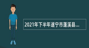 2021年下半年遂宁市蓬溪县事业单位招聘考试公告（33名）