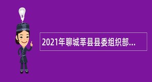 2021年聊城莘县县委组织部招聘劳务派遣工作人员公告