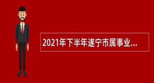 2021年下半年遂宁市属事业单位招聘考试公告（26名）