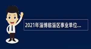 2021年淄博临淄区事业单位高层次人才招聘（第二批）公告