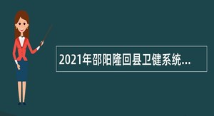 2021年邵阳隆回县卫健系统招聘专技术人员公告