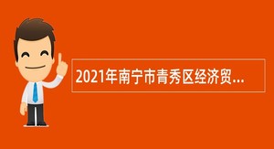 2021年南宁市青秀区经济贸易和信息化局招聘外聘人员公告