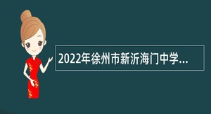 2022年徐州市新沂海门中学面向毕业生招聘教师公告