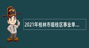 2021年桂林市临桂区事业单位直接面试招聘公告