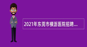 2021年东莞市横沥医院招聘纳入岗位管理的编制外人员公告